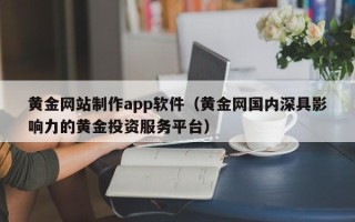 新昌黄金网站制作app软件（黄金网国内深具影响力的黄金投资服务平台）