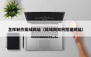 新昌怎样制作局域网站（局域网如何搭建网站）
