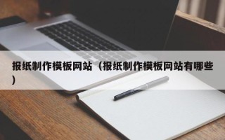 新昌报纸制作模板网站（报纸制作模板网站有哪些）