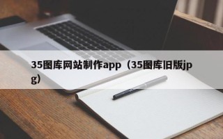 新昌35图库网站制作app（35图库旧版jpg）