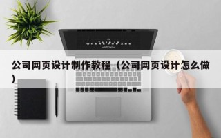 新昌公司网页设计制作教程（公司网页设计怎么做）