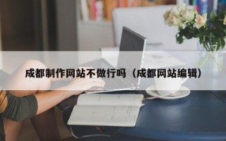 新昌成都制作网站不做行吗（成都网站编辑）