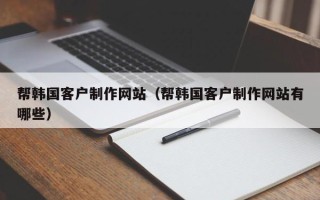 新昌帮韩国客户制作网站（帮韩国客户制作网站有哪些）
